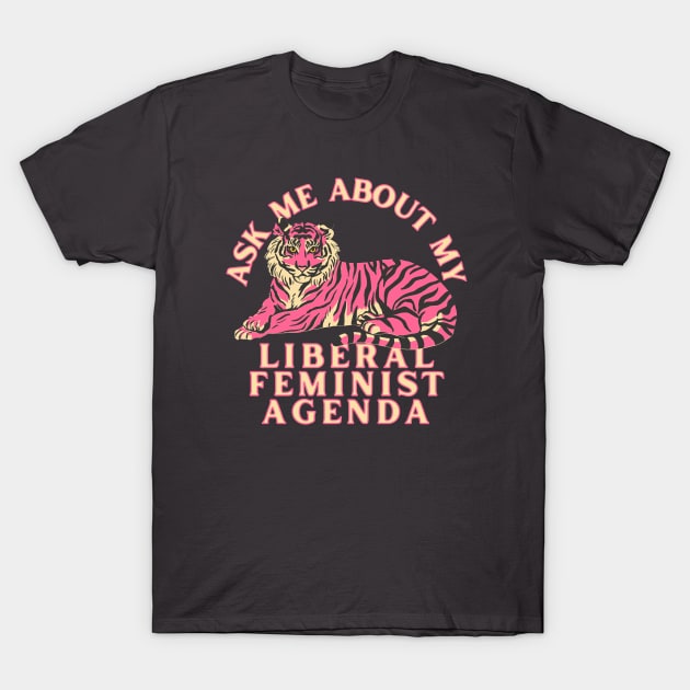 Ask Me About My Liberal Feminist Agenda Tiger T-Shirt by Caring is Cool